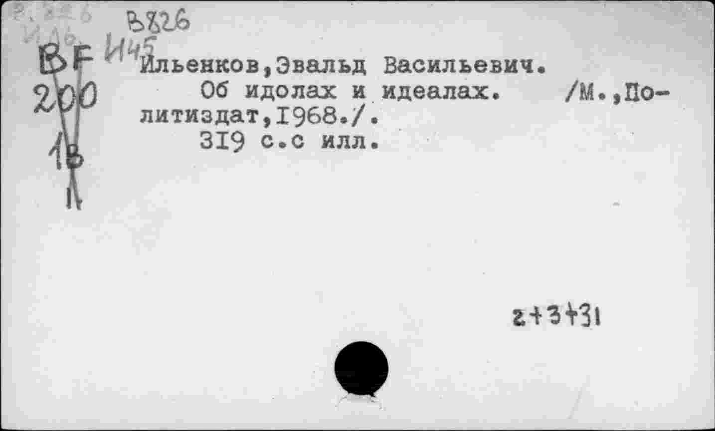 ﻿^Ильенков,Эвальд Васильевич.
Об идолах и идеалах. /М. литиздат,1968./.
319 с*с илл.
г+3^31